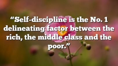 “Self-discipline is the No. 1 delineating factor between the rich, the middle class and the poor.”