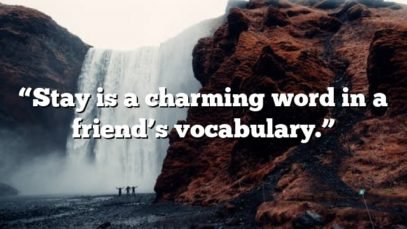 “Stay is a charming word in a friend’s vocabulary.”