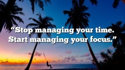 “Stop managing your time. Start managing your focus.”