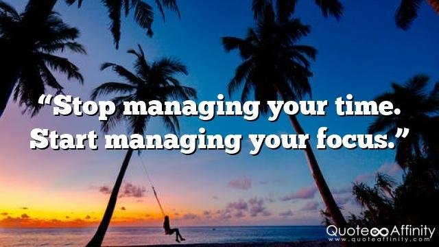 “Stop managing your time. Start managing your focus.”