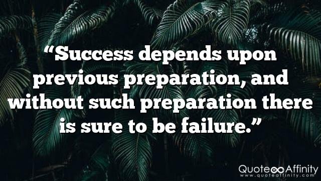 “Success depends upon previous preparation, and without such preparation there is sure to be failure.”
