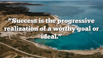“Success is the progressive realization of a worthy goal or ideal.”