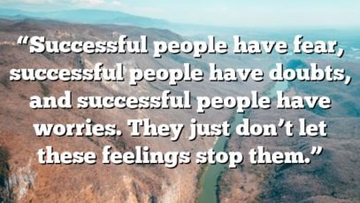 “Successful people have fear, successful people have doubts, and successful people have worries. They just don’t let these feelings stop them.”
