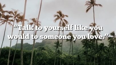 “Talk to yourself like you would to someone you love.”
