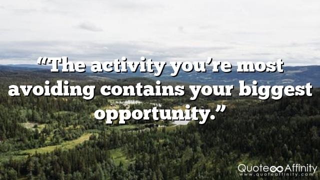 “The activity you’re most avoiding contains your biggest opportunity.”