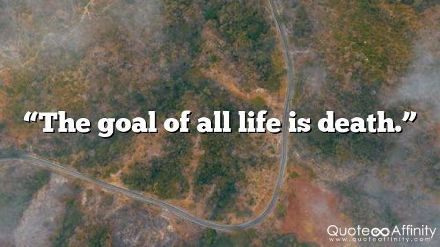 “The goal of all life is death.”