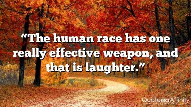 “The human race has one really effective weapon, and that is laughter.”