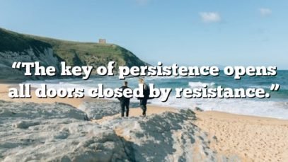 “The key of persistence opens all doors closed by resistance.”