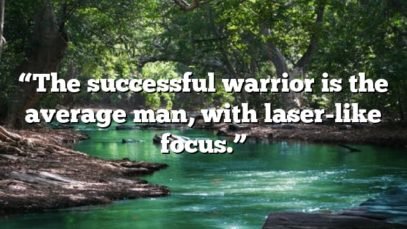 “The successful warrior is the average man, with laser-like focus.”