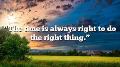 “The time is always right to do the right thing.”
