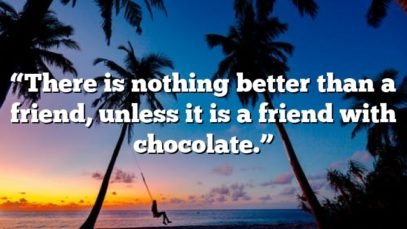 “There is nothing better than a friend, unless it is a friend with chocolate.”