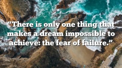 “There is only one thing that makes a dream impossible to achieve: the fear of failure.”
