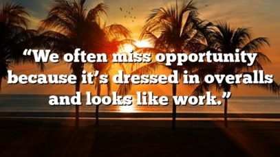“We often miss opportunity because it’s dressed in overalls and looks like work.”