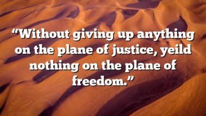 “Without giving up anything on the plane of justice, yeild nothing on the plane of freedom.”