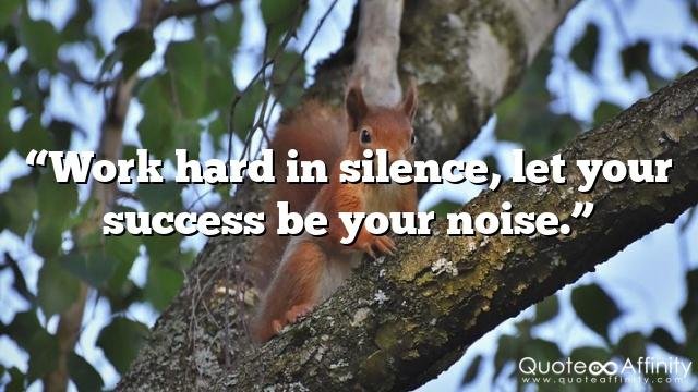“Work hard in silence, let your success be your noise.”