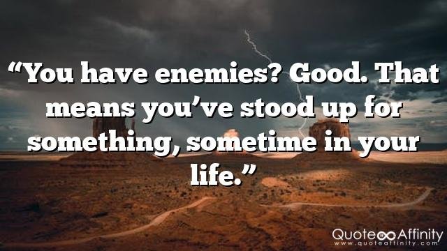 “You have enemies? Good. That means you’ve stood up for something, sometime in your life.”