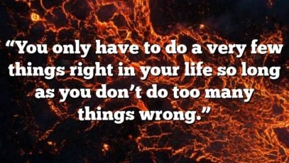 “You only have to do a very few things right in your life so long as you don’t do too many things wrong.”