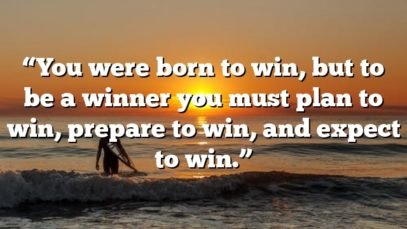 “You were born to win, but to be a winner you must plan to win, prepare to win, and expect to win.”