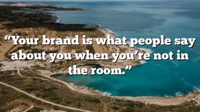 “Your brand is what people say about you when you’re not in the room.”